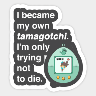 I became my own tamagotchi. I'm only trying not to die. Sticker